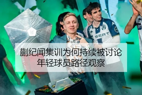 蒯纪闻集训为何持续被讨论 年轻球员路径观察