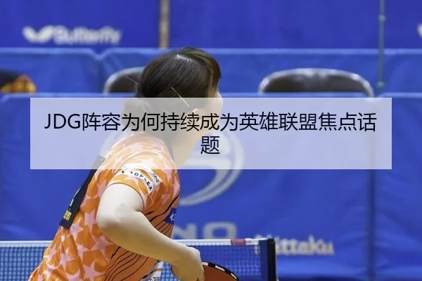 JDG阵容为何持续成为英雄联盟焦点话题